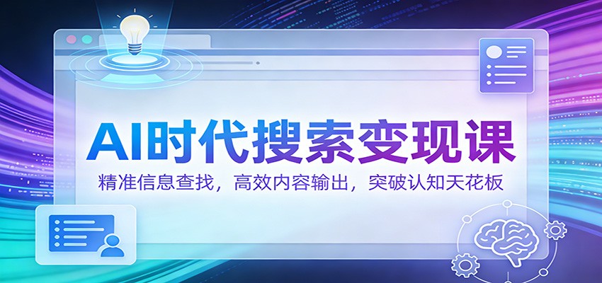 AI时代搜索变现课：精准信息查找，高效内容输出，突破认知天花板-冒泡网