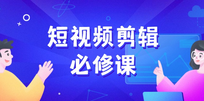 短视频剪辑必修课，百万剪辑师成长秘籍，找素材、拆片、案例拆解-冒泡网