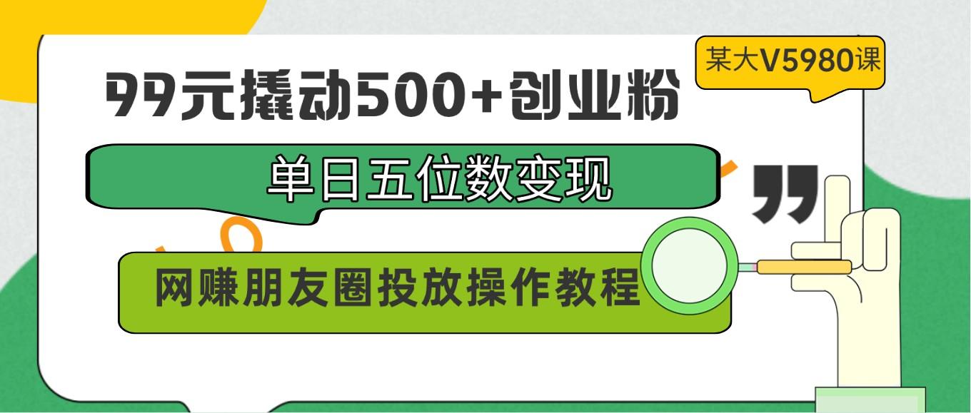 2c530d15d2c0f7541ca4b772a9e31500.jpeg 99元撬动500+创业粉,单日五位数变现,网赚朋友圈投放操作教程价值5980!