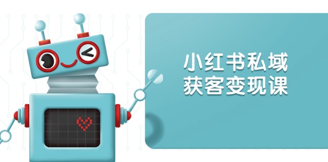 小红书私域获客变现：账号设置/内容创作/规则解读/投放策略/获客技巧等-冒泡网