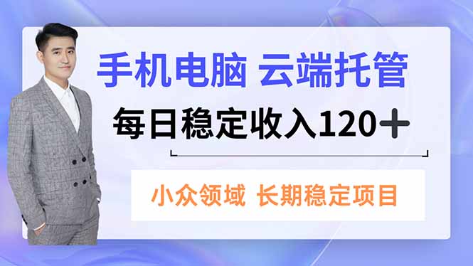 手机、电脑云端托管，每日稳定收入120+，小众领域长期稳定-冒泡网