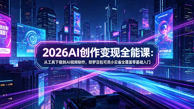 2026AI创作变现全能课-更新5月：从工具下载到AI视频制作，即梦豆包可灵小云雀全覆盖零基础入门-冒泡网