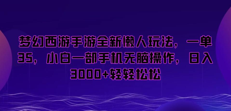 梦幻西游手游全新懒人玩法，一单35，小白一部手机无脑操作，日入3000+轻轻松松【揭秘】-冒泡网