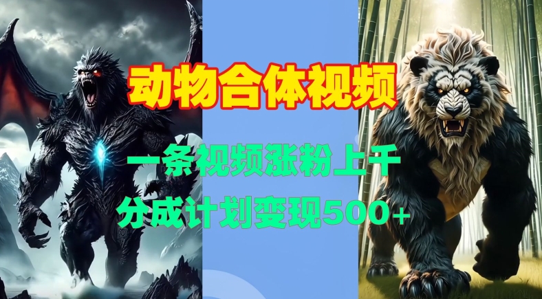 动物合体视频，一条视频涨粉上千，一键生成，分成计划变现5张-冒泡网