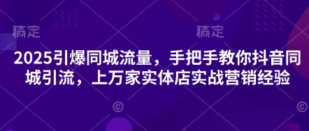 2025引爆同城流量，手把手教你抖音同城引流，上万家实体店实战营销经验-冒泡网