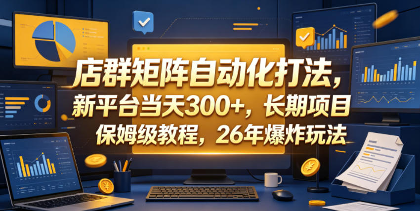 店群矩阵自动化打法，新平台当天300+，长期项目，保姆级教程，26年爆炸玩法【揭秘】-冒泡网