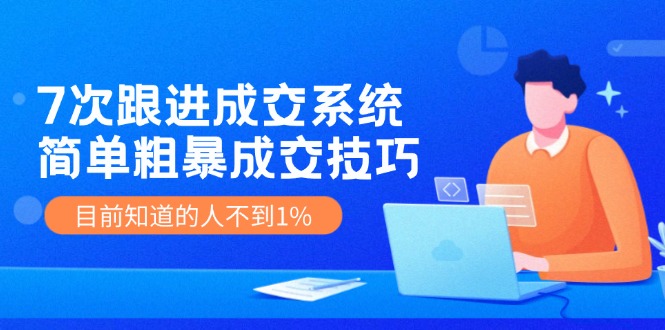 7次 跟进 成交系统：简单粗暴成交技巧，目前知道的人不到1%-冒泡网