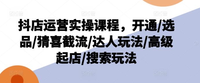 抖店运营实操课程，开通/选品/猜喜截流/达人玩法/高级起店/搜索玩法-冒泡网
