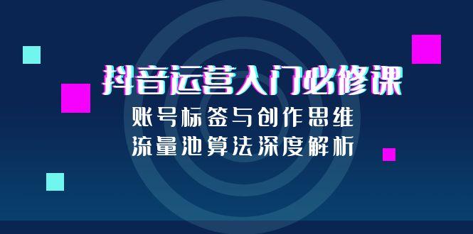 抖音运营入门必修课，账号标签与创作思维，流量池算法深度解析-冒泡网