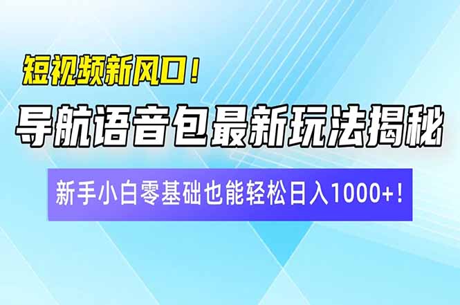 短视频新风口！导航语音包最新玩法揭秘，新手小白零基础也能轻松日入10…-冒泡网