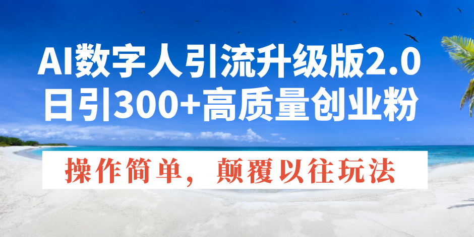 AI数字人引流升级版2.0，日引300+高质量创业粉，操作简单，颠覆以往玩法-冒泡网