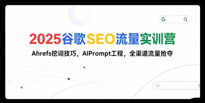 2025谷歌SEO流量实训营;，Ahrefs挖词技巧，AIPrompt工程，全渠道流量抢夺-冒泡网