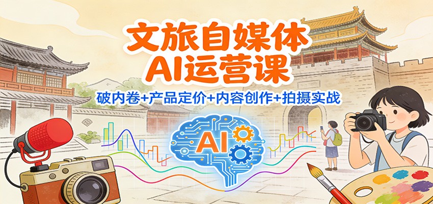 文旅自媒体AI运营课：破内卷+产品定价+内容创作+拍摄实战-冒泡网