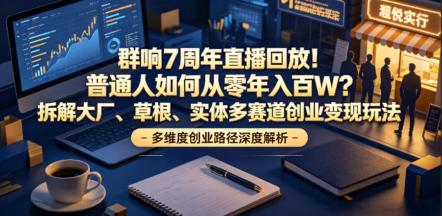 群响7周年直播回放！普通人如何从零年入百W？拆解大厂、草根、实体多赛道创业变现玩法-冒泡网