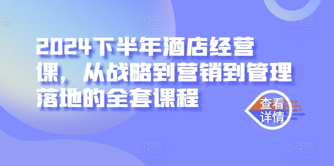 2024下半年酒店经营课，从战略到营销到管理落地的全套课程-冒泡网
