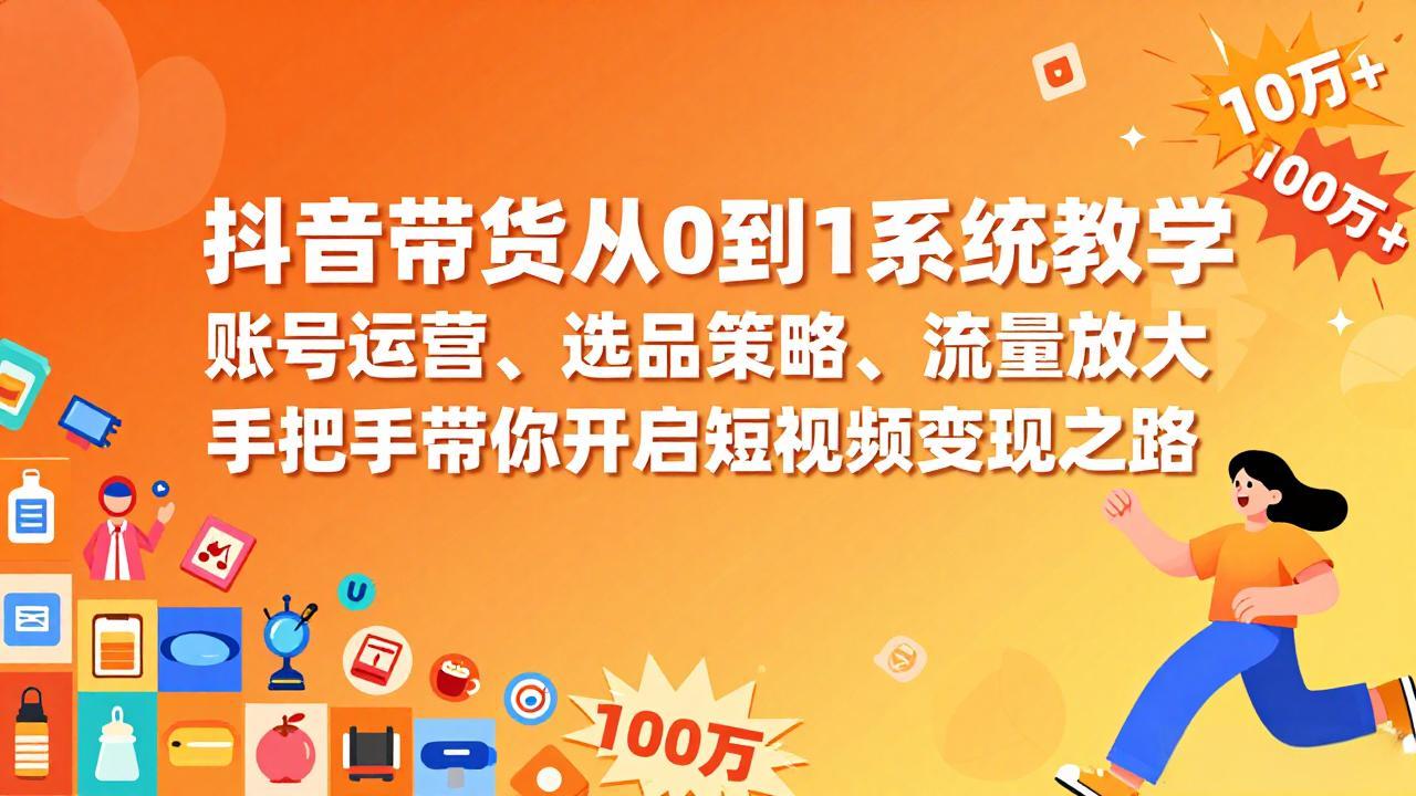 抖音带货从0到1系统教学，账号运营、选品策略、流量放大，手把手带你开启短视频变现之路-冒泡网