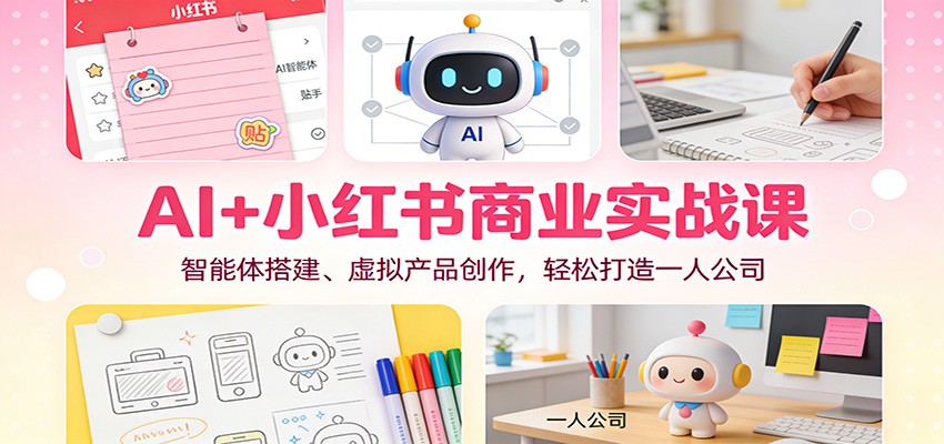 AI+小红书商业实战课：智能体搭建、虚拟产品创作，轻松打造一人公司-冒泡网