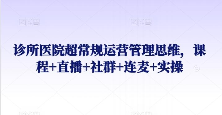诊所医院超常规运营管理思维，课程+直播+社群+连麦+实操-冒泡网