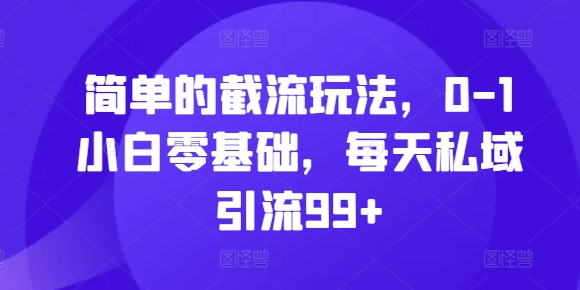 简单的截流玩法，0-1小白零基础，每天私域引流99+【揭秘】-冒泡网