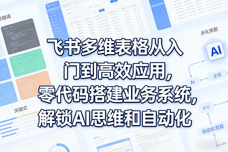 飞书多维表格从入门到高效应用，零代码搭建业务系统，解锁AI思维和自动化-冒泡网