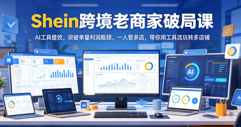 Shein跨境老商家破局课，AI工具提效，突破单量利润瓶颈，一人管多店，带你用工具流玩转多店铺-冒泡网