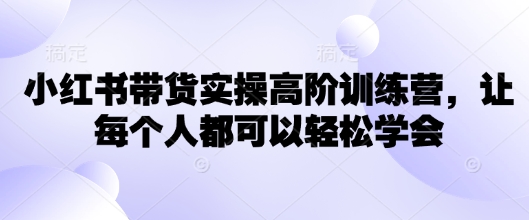 小红书带货实操高阶训练营，让每个人都可以轻松学会-冒泡网