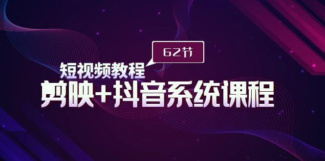 (9410期)短视频教程之剪映+抖音系统课程，剪映全系统教学(62节课)-冒泡网