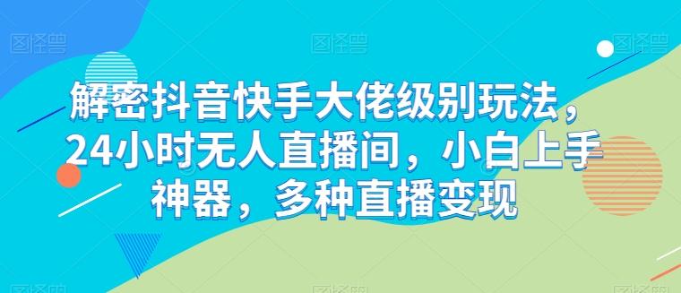 解密抖音快手大佬级别玩法，24小时无人直播间，小白上手神器，多种直播变现【揭秘】-冒泡网