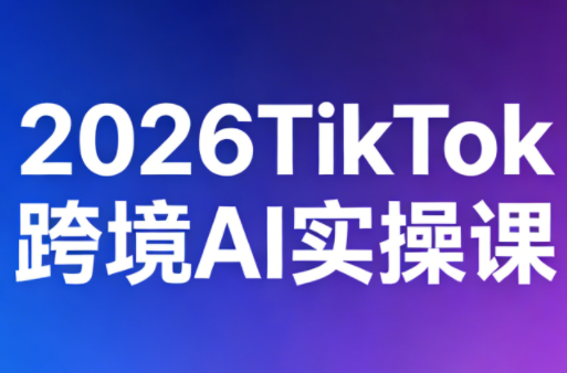 2026TikTok跨境AI实操课-冒泡网