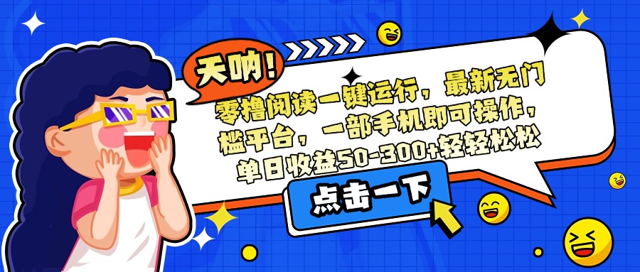 零撸阅读一键运行，最新无门槛平台，一部手机即可操作，单日收益50-300…-冒泡网