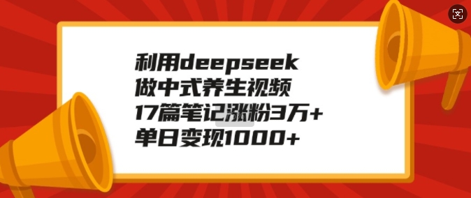 利用deepseek做中式养生视频，17篇笔记涨粉3万+，单日变现1k-冒泡网