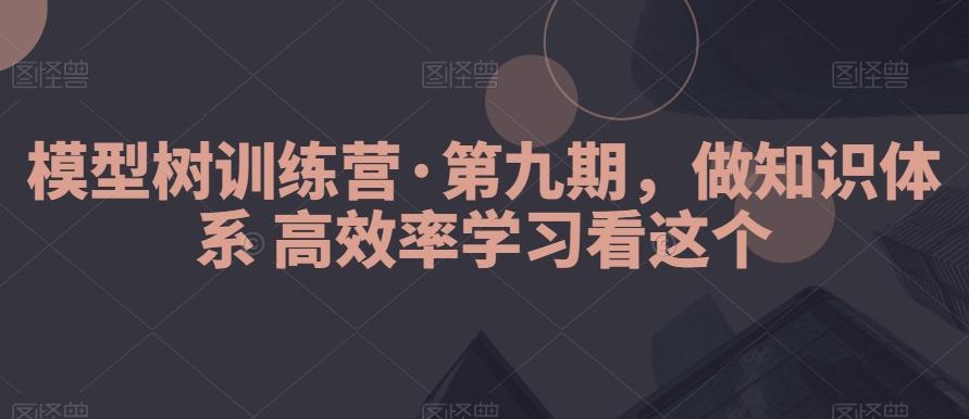 模型树训练营·第九期，做知识体系高效率学习看这个-冒泡网