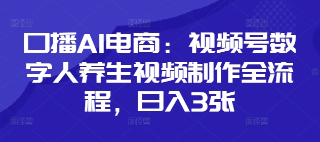 口播AI电商：视频号数字人养生视频制作全流程，日入3张-冒泡网
