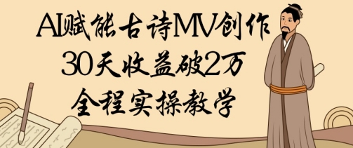 AI赋能古诗MV创作：30天收益破1W，全程实操教学-冒泡网