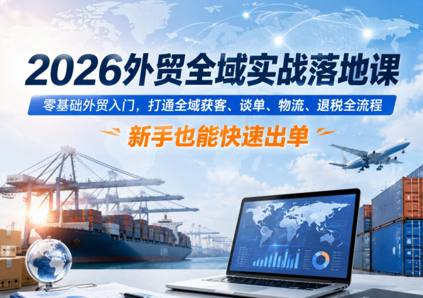 35a18fff76e36f89747c46d5c505247c.jpeg 2026外贸全域实战落地课,零基础外贸入门,打通全域获客、谈单、物流、退税全流程,新手也能快速出单