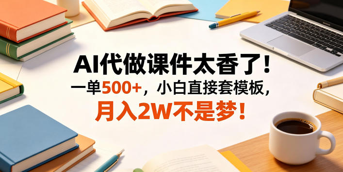 AI代做课件太香了！一单500+，小白直接套模板，月入2W不是梦！【揭秘】-冒泡网