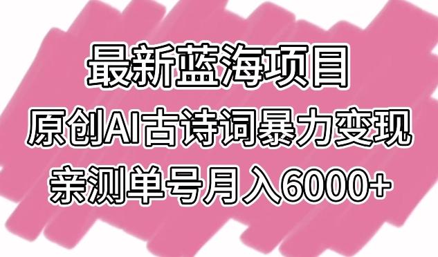 最新蓝海项目，原创AI古诗词暴力变现，亲测单号月入6000+【揭秘】-冒泡网