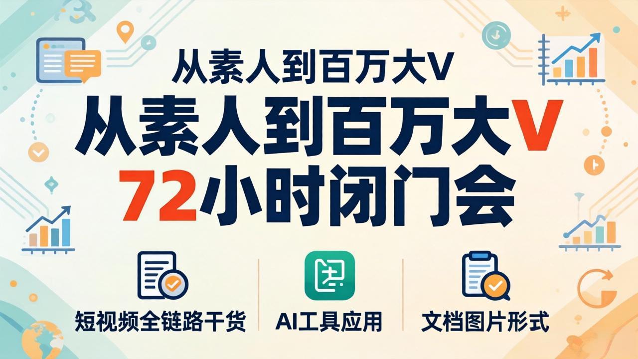 从素人到百万大V 72小时闭门会：短视频全链路干货+AI工具应用，文档图片形式轻松学变现-冒泡网