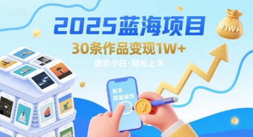 2025蓝海项目30条作品 变现1w+ 有手就能操作适合小白做-冒泡网