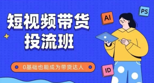 抖音快手短视频带货投流班，详细又全面的抖音快手带货实操课，零基础也能成为带货达人-冒泡网