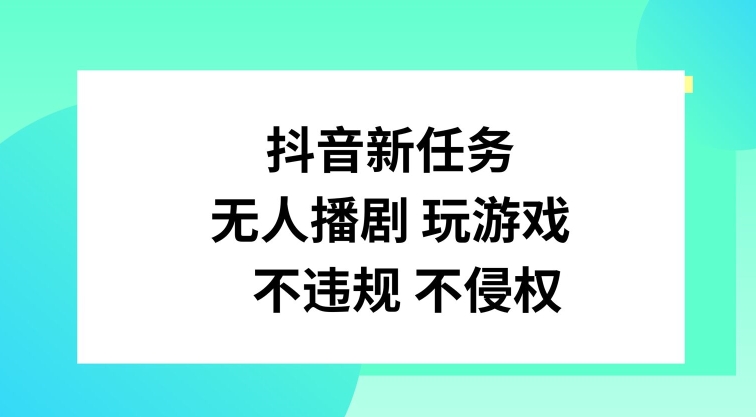 抖音新任务，无人播剧玩游戏，不违规不侵权【揭秘】-冒泡网