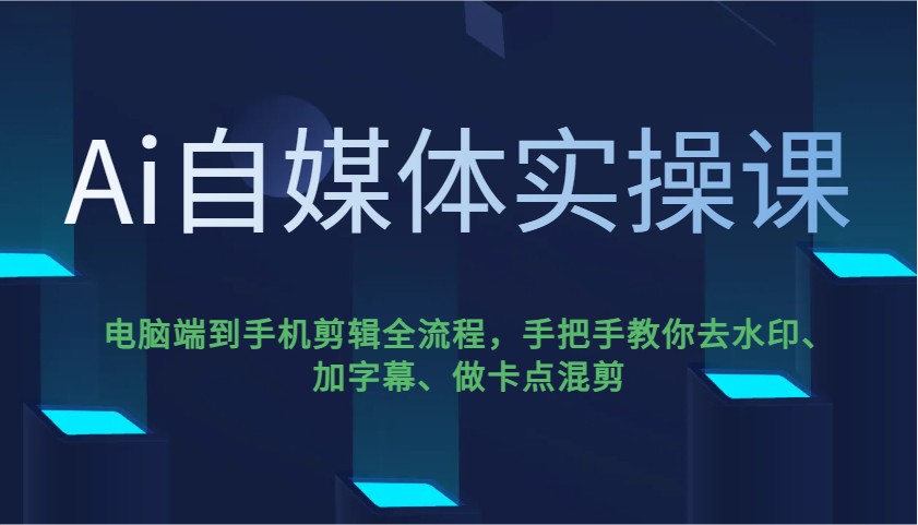 Ai自媒体实操课，电脑端到手机剪辑全流程，手把手教你去水印、加字幕、做卡点混剪-冒泡网