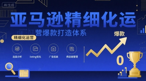 亚马逊精细化运营爆款打造体系，视频课+全套资料文档-冒泡网