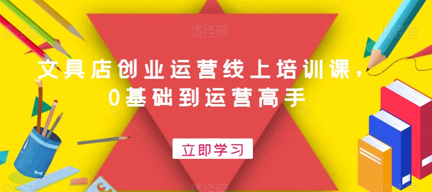 文具店创业运营线上培训课，0基础到运营高手-冒泡网