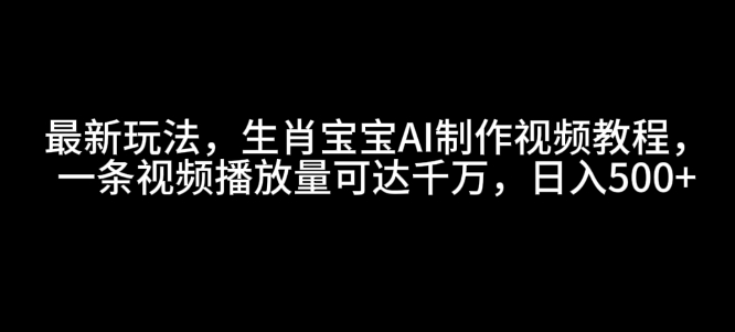 最新玩法，生肖宝宝AI制作视频教程，一条视频播放量可达千万，日入5张【揭秘】-冒泡网