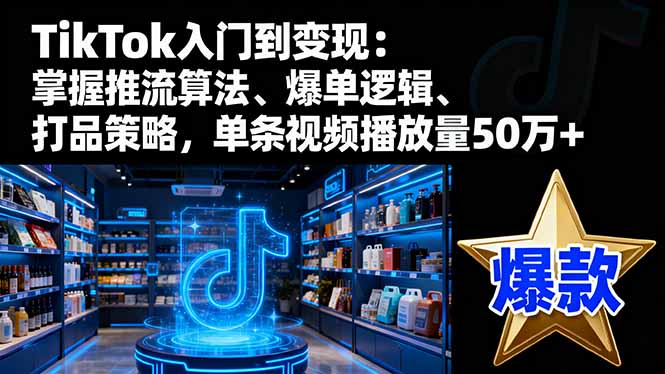 TikTok入门到变现:掌握推流算法、爆单逻辑、打品策略,单条视频播放量50w-冒泡网