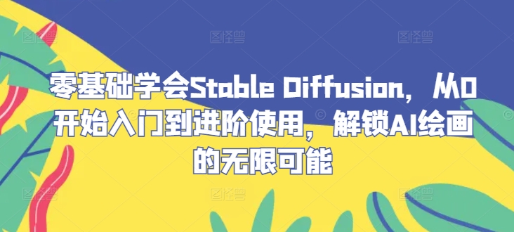零基础学会Stable Diffusion，从0开始入门到进阶使用，解锁AI绘画的无限可能-冒泡网
