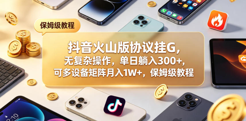 抖音火山版协议挂G，无复杂操作，单日躺入300+，可多设备矩阵月入1W+，保姆级教程【揭秘】-冒泡网