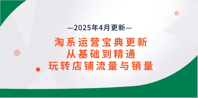 淘系运营宝典2025年4月更新，从基础到精通，玩转店铺流量与销量-冒泡网