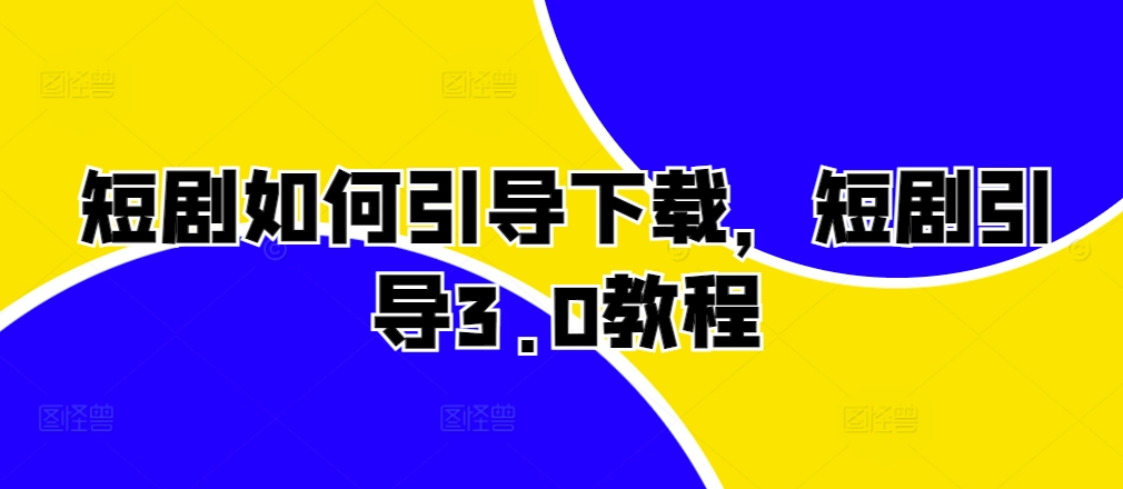 短剧如何引导下载，短剧引导3.0教程-冒泡网